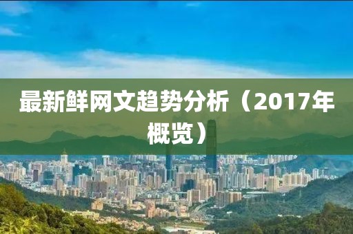 最新鲜网文趋势分析（2017年概览）