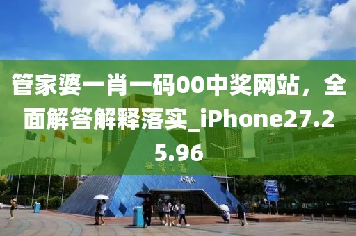 管家婆一肖一码00中奖网站，全面解答解释落实_iPhone27.25.96
