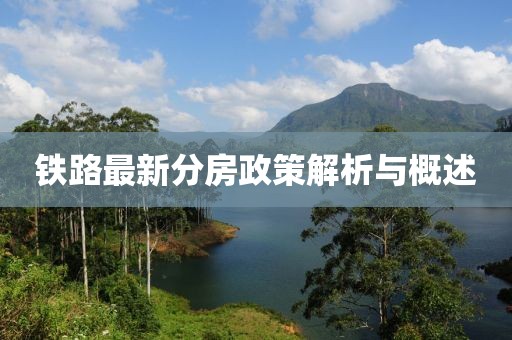 铁路最新分房政策解析与概述