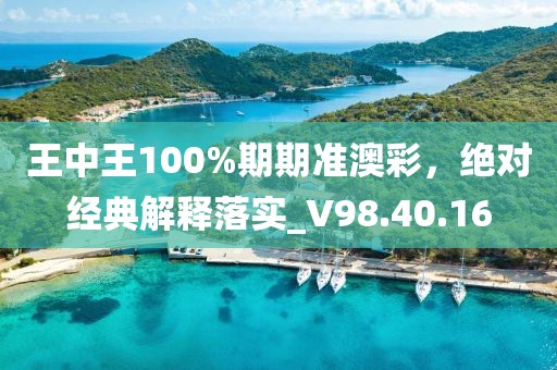 王中王100%期期准澳彩，绝对经典解释落实_V98.40.16