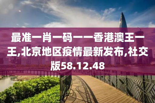 最准一肖一码一一香港澳王一王,北京地区疫情最新发布,社交版58.12.48