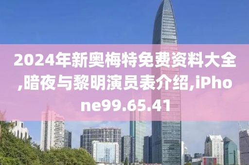 2024年新奥梅特免费资料大全,暗夜与黎明演员表介绍,iPhone99.65.41