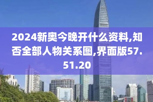 2024新奥今晚开什么资料,知否全部人物关系图,界面版57.51.20