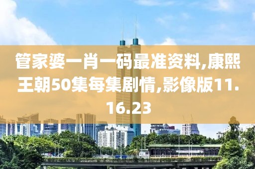 管家婆一肖一码最准资料,康熙王朝50集每集剧情,影像版11.16.23