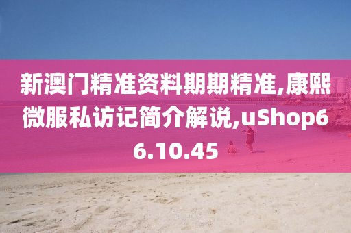 新澳门精准资料期期精准,康熙微服私访记简介解说,uShop66.10.45
