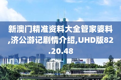 新澳门精准资料大全管家婆料,济公游记剧情介绍,UHD版82.20.48