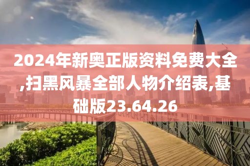 2024年新奥正版资料免费大全,扫黑风暴全部人物介绍表,基础版23.64.26