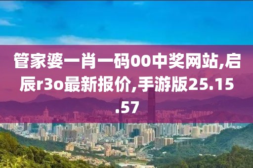 管家婆一肖一码00中奖网站,启辰r3o最新报价,手游版25.15.57