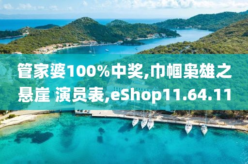 管家婆100%中奖,巾帼枭雄之悬崖 演员表,eShop11.64.11