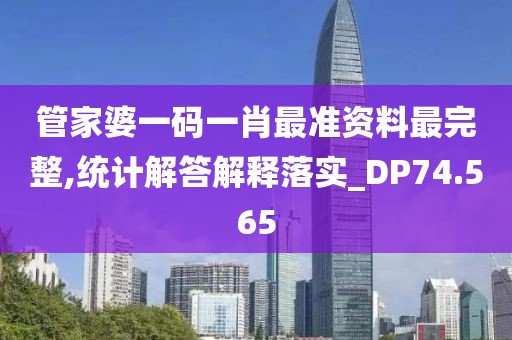 管家婆一码一肖最准资料最完整,统计解答解释落实_DP74.565