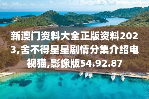 新澳门资料大全正版资料2023,舍不得星星剧情分集介绍电视猫,影像版54.92.87