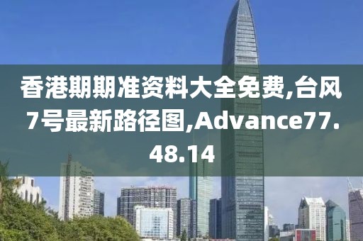 香港期期准资料大全免费,台风7号最新路径图,Advance77.48.14