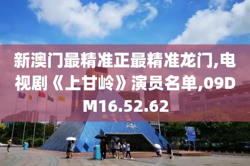 新澳门最精准正最精准龙门,电视剧《上甘岭》演员名单,09DM16.52.62