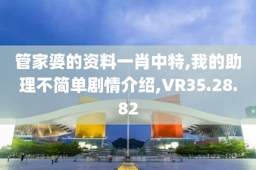 管家婆的资料一肖中特,我的助理不简单剧情介绍,VR35.28.82