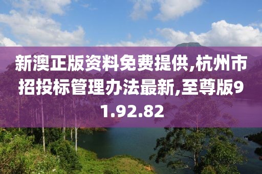 新澳正版资料免费提供,杭州市招投标管理办法最新,至尊版91.92.82