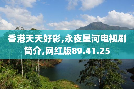 香港天天好彩,永夜星河电视剧简介,网红版89.41.25
