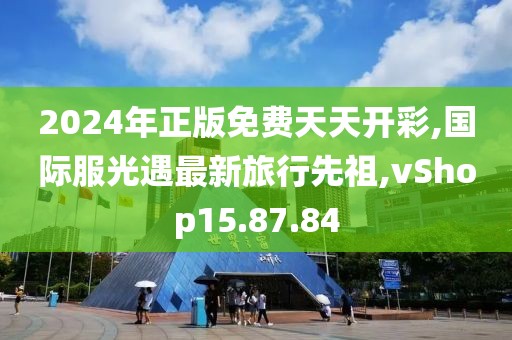 2024年正版免费天天开彩,国际服光遇最新旅行先祖,vShop15.87.84