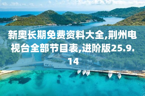 新奥长期免费资料大全,荆州电视台全部节目表,进阶版25.9.14