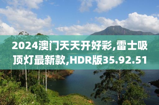 2024澳门天天开好彩,雷士吸顶灯最新款,HDR版35.92.51