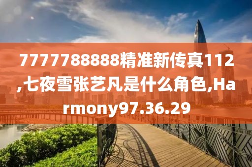 7777788888精准新传真112,七夜雪张艺凡是什么角色,Harmony97.36.29