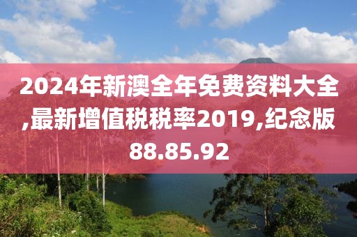 2024年新澳全年免费资料大全,最新增值税税率2019,纪念版88.85.92