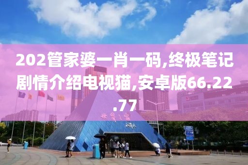202管家婆一肖一码,终极笔记剧情介绍电视猫,安卓版66.22.77
