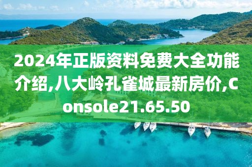 2024年正版资料免费大全功能介绍,八大岭孔雀城最新房价,Console21.65.50