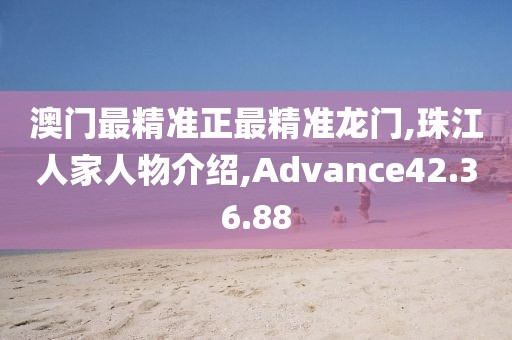 澳门最精准正最精准龙门,珠江人家人物介绍,Advance42.36.88