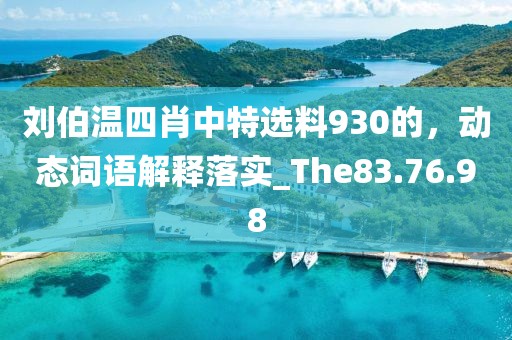 刘伯温四肖中特选料930的，动态词语解释落实_The83.76.98