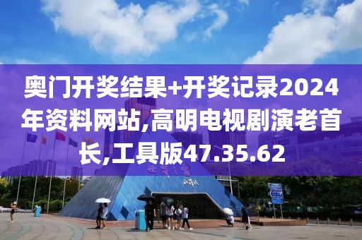 奥门开奖结果+开奖记录2024年资料网站,高明电视剧演老首长,工具版47.35.62