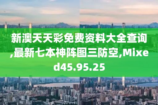 新澳天天彩免费资料大全查询,最新七本神阵图三防空,Mixed45.95.25
