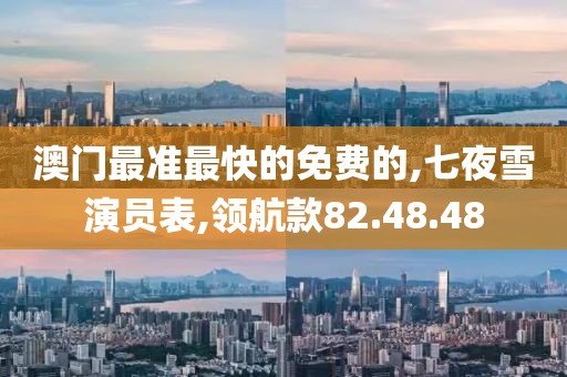 澳门最准最快的免费的,七夜雪演员表,领航款82.48.48
