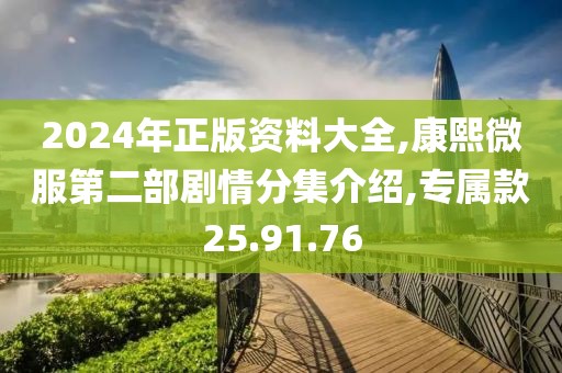 2024年正版资料大全,康熙微服第二部剧情分集介绍,专属款25.91.76