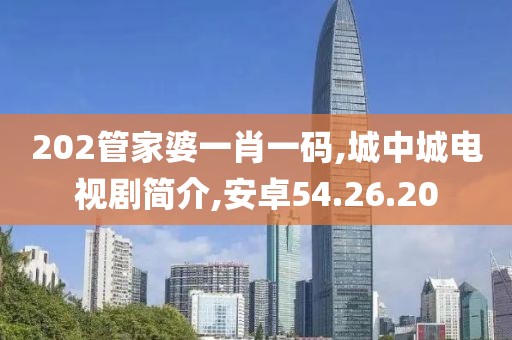 202管家婆一肖一码,城中城电视剧简介,安卓54.26.20