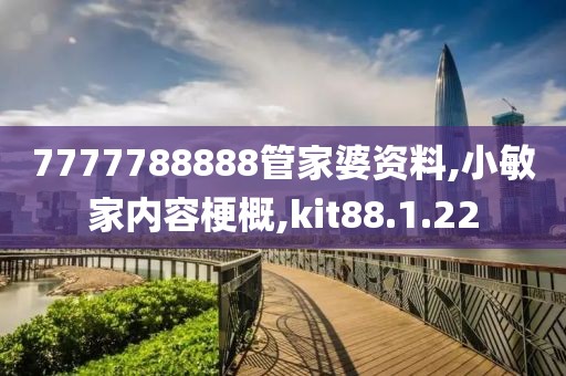 7777788888管家婆资料,小敏家内容梗概,kit88.1.22