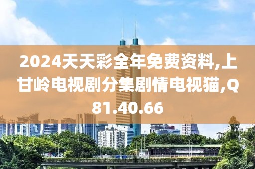 2024天天彩全年免费资料,上甘岭电视剧分集剧情电视猫,Q81.40.66
