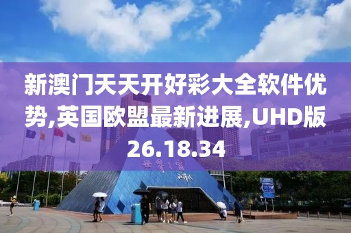 新澳门天天开好彩大全软件优势,英国欧盟最新进展,UHD版26.18.34
