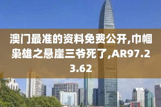 澳门最准的资料免费公开,巾帼枭雄之悬崖三爷死了,AR97.23.62