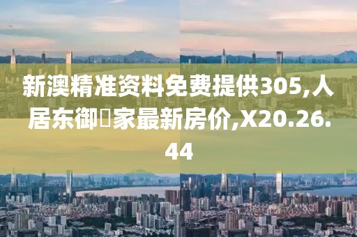 新澳精准资料免费提供305,人居东御佲家最新房价,X20.26.44