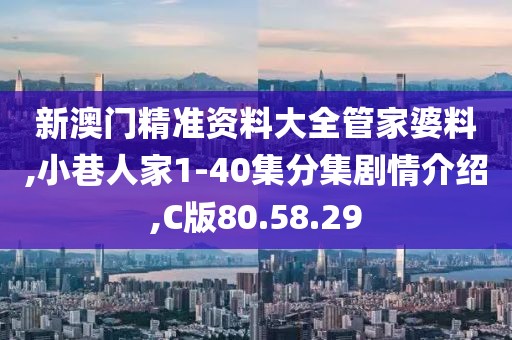 新澳门精准资料大全管家婆料,小巷人家1-40集分集剧情介绍,C版80.58.29