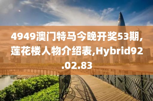 4949澳门特马今晚开奖53期,莲花楼人物介绍表,Hybrid92.02.83