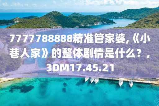 7777788888精准管家婆,《小巷人家》的整体剧情是什么？,3DM17.45.21