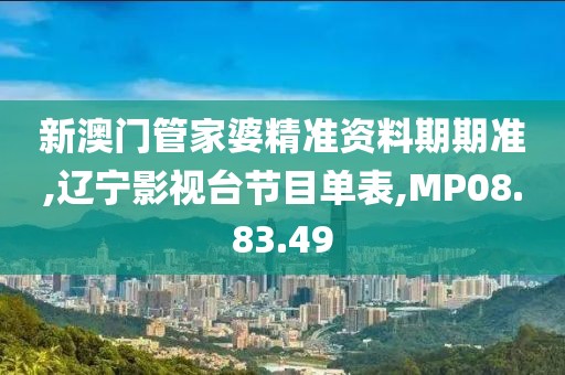 新澳门管家婆精准资料期期准,辽宁影视台节目单表,MP08.83.49