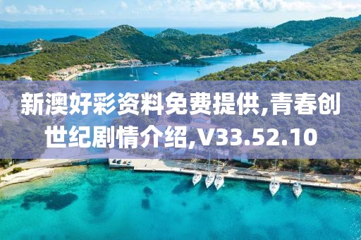 新澳好彩资料免费提供,青春创世纪剧情介绍,V33.52.10