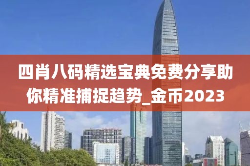 四肖八码精选宝典免费分享助你精准捕捉趋势_金币2023