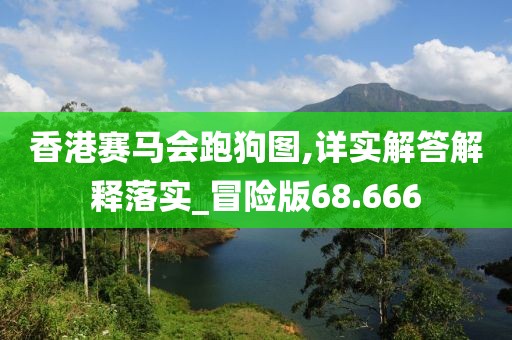 香港赛马会跑狗图,详实解答解释落实_冒险版68.666