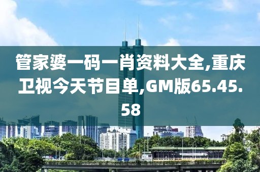 管家婆一码一肖资料大全,重庆卫视今天节目单,GM版65.45.58