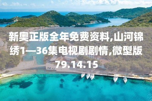 新奥正版全年免费资料,山河锦绣1—36集电视剧剧情,微型版79.14.15