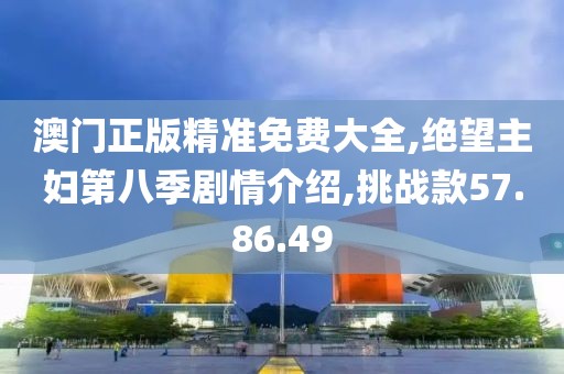 澳门正版精准免费大全,绝望主妇第八季剧情介绍,挑战款57.86.49