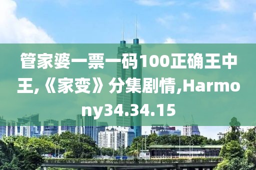 管家婆一票一码100正确王中王,《家变》分集剧情,Harmony34.34.15